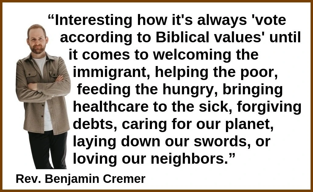 “Interesting how it's always 'vote according to Biblical values' until it comes to welcoming the immigrant, helping the poor, feeding the hungry, bringing healthcare to the sick, forgiving debts, caring for our planet, laying down our swords, or loving our neighbors.”